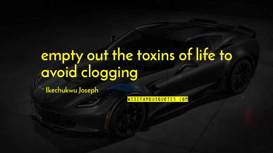 Toxins Quotes By Ikechukwu Joseph: empty out the toxins of life to avoid