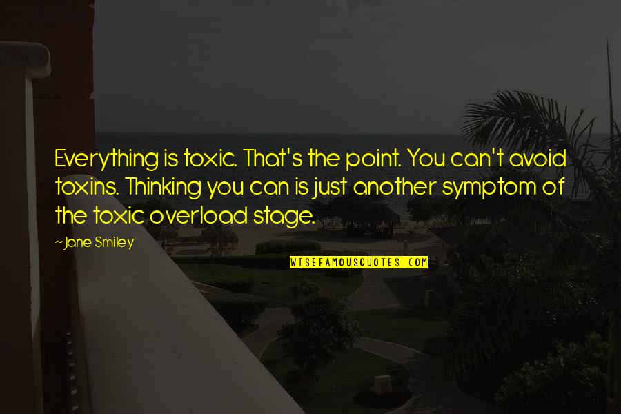 Toxins Quotes By Jane Smiley: Everything is toxic. That's the point. You can't