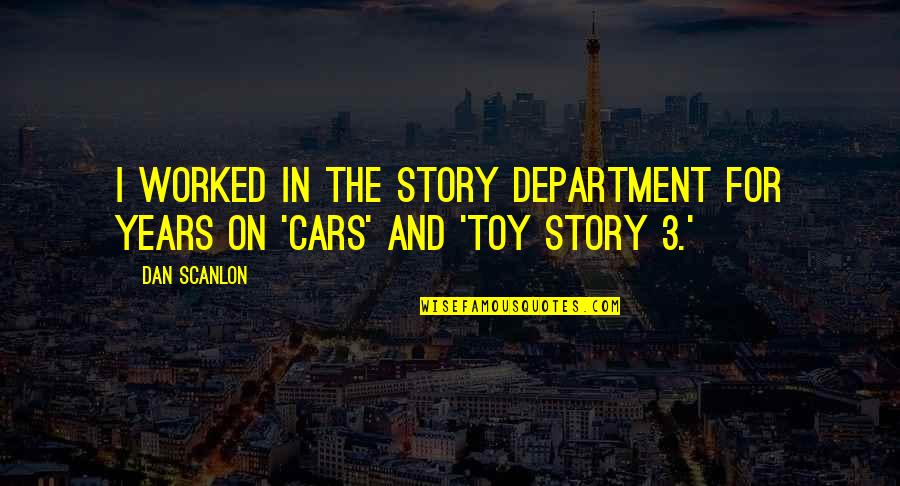 Toy Cars Quotes By Dan Scanlon: I worked in the story department for years