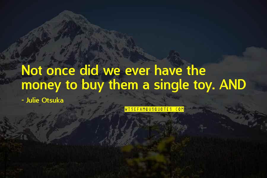 Toy Money Quotes By Julie Otsuka: Not once did we ever have the money
