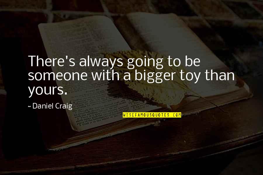 Toy Quotes By Daniel Craig: There's always going to be someone with a