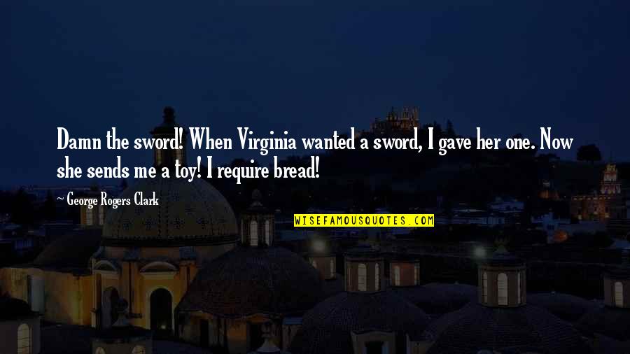 Toy Quotes By George Rogers Clark: Damn the sword! When Virginia wanted a sword,