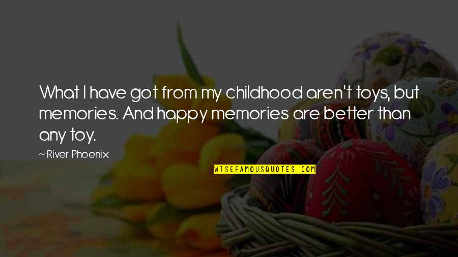 Toy Quotes By River Phoenix: What I have got from my childhood aren't