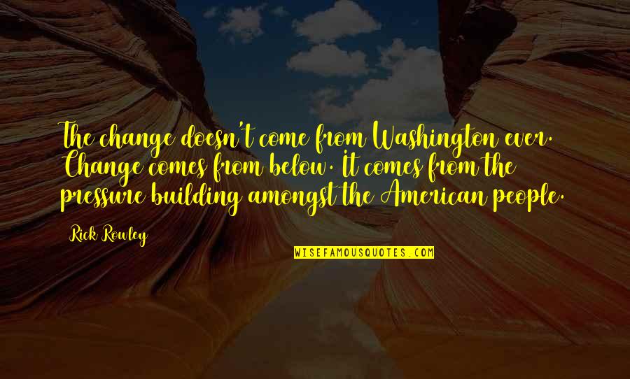 Toy Story Army Man Quotes By Rick Rowley: The change doesn't come from Washington ever. Change Toy Story Army Man Quotes By Rick Rowley: The change doesn't come from Washington ever. Change