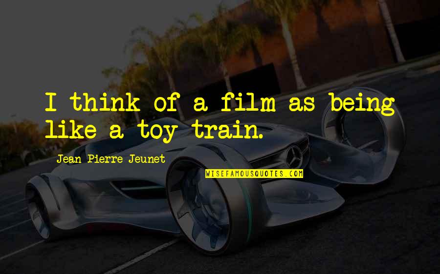Toy Train With Quotes By Jean-Pierre Jeunet: I think of a film as being like