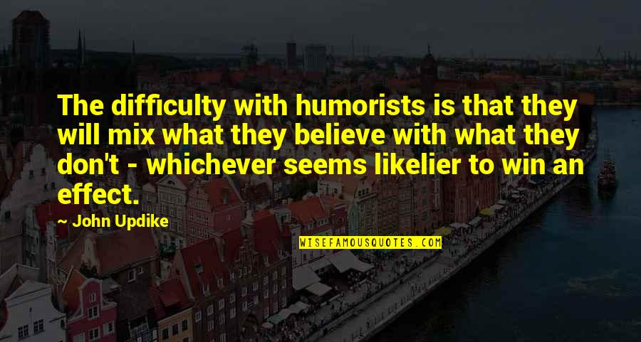 Toy Whorey Quotes By John Updike: The difficulty with humorists is that they will Toy Whorey Quotes By John Updike: The difficulty with humorists is that they will