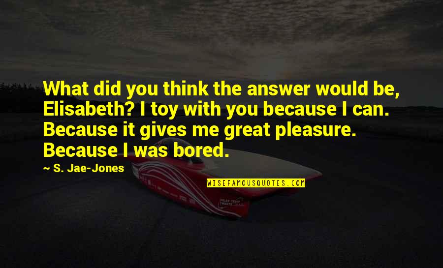 Toy With Quotes By S. Jae-Jones: What did you think the answer would be,