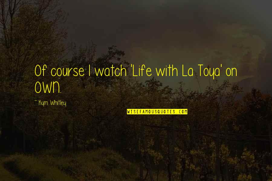 Toya Quotes By Kym Whitley: Of course I watch 'Life with La Toya' Toya Quotes By Kym Whitley: Of course I watch 'Life with La Toya'