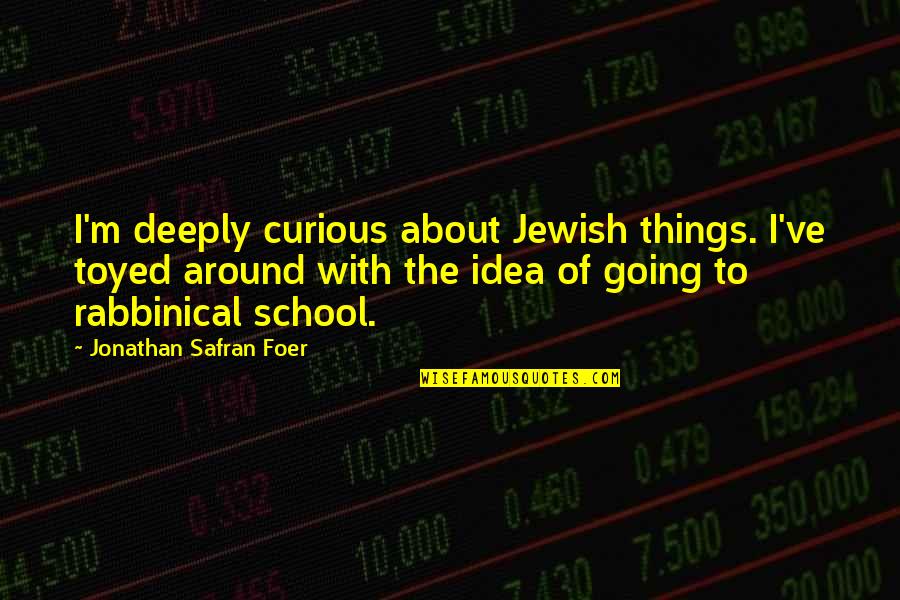 Toyed With The Idea Quotes By Jonathan Safran Foer: I'm deeply curious about Jewish things. I've toyed Toyed With The Idea Quotes By Jonathan Safran Foer: I'm deeply curious about Jewish things. I've toyed