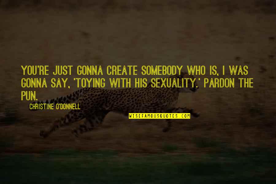 Toying Quotes By Christine O'Donnell: You're just gonna create somebody who is, I