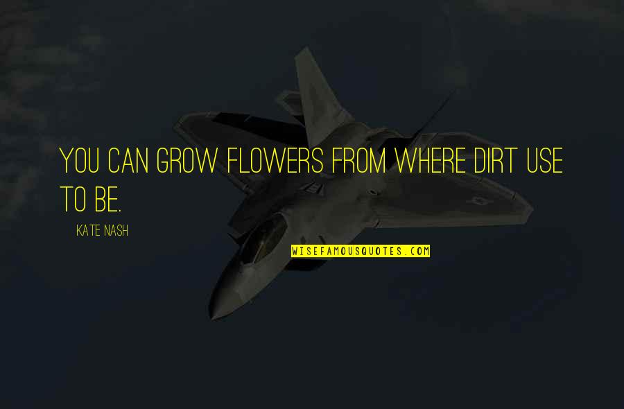 Toyle Quotes By Kate Nash: You can grow flowers from where dirt use