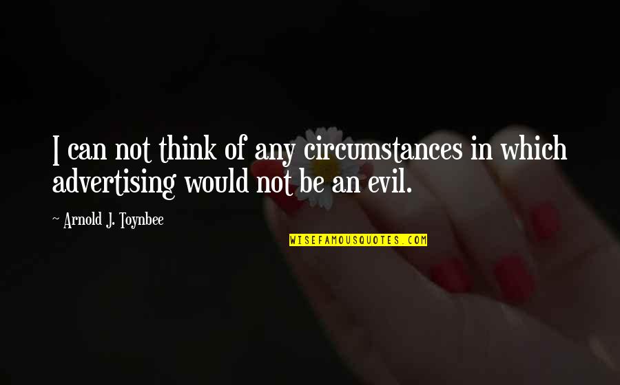 Toynbee Arnold Quotes By Arnold J. Toynbee: I can not think of any circumstances in Toynbee Arnold Quotes By Arnold J. Toynbee: I can not think of any circumstances in