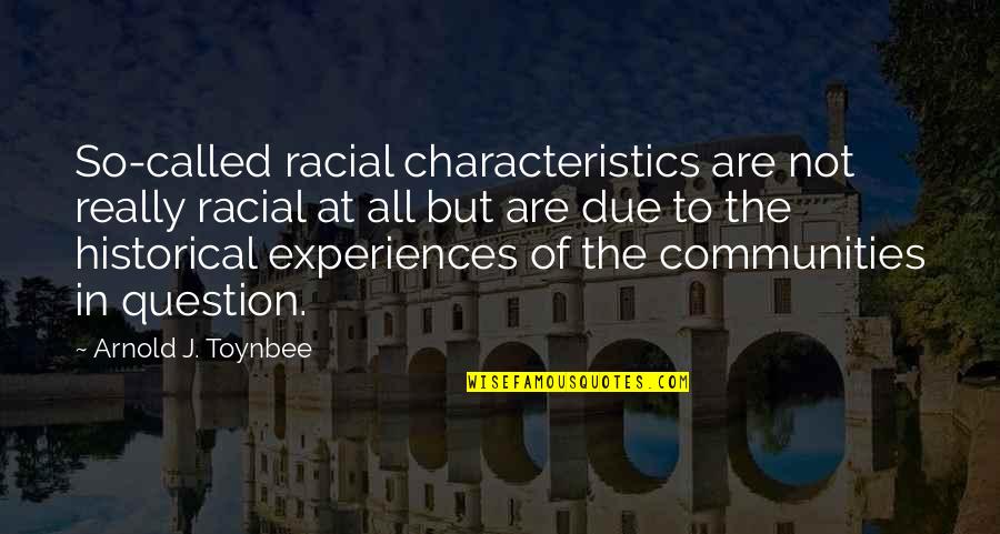 Toynbee Arnold Quotes By Arnold J. Toynbee: So-called racial characteristics are not really racial at Toynbee Arnold Quotes By Arnold J. Toynbee: So-called racial characteristics are not really racial at