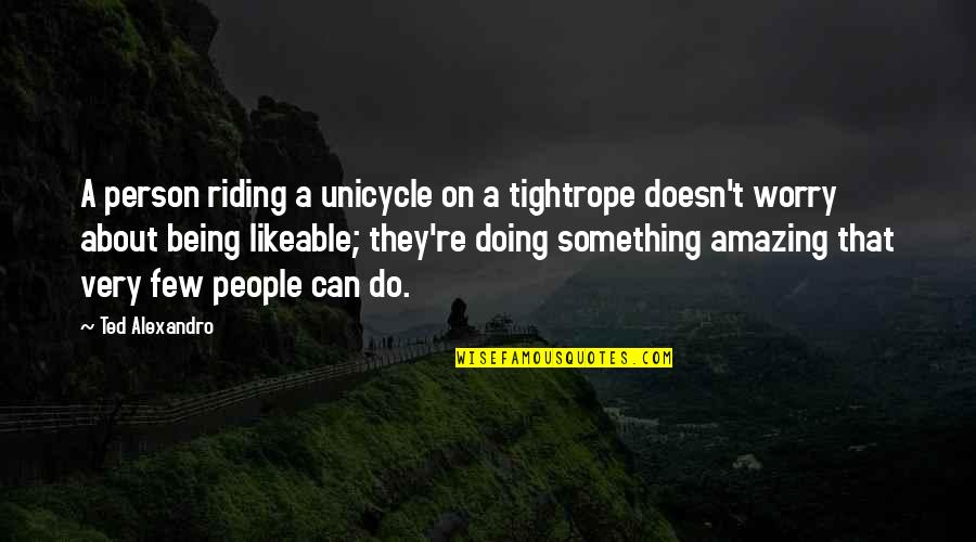Toynbee Arnold Quotes By Ted Alexandro: A person riding a unicycle on a tightrope Toynbee Arnold Quotes By Ted Alexandro: A person riding a unicycle on a tightrope