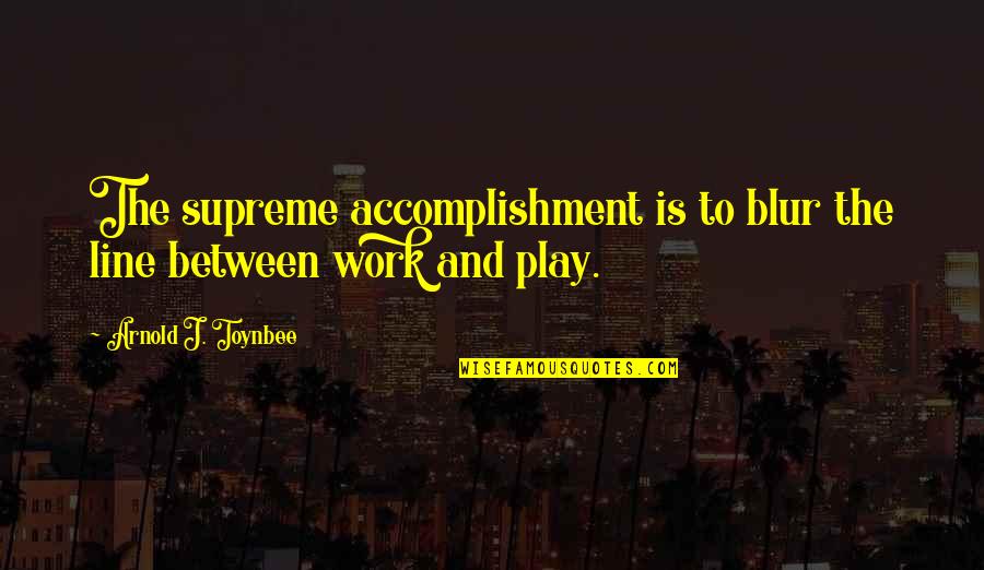 Toynbee Quotes By Arnold J. Toynbee: The supreme accomplishment is to blur the line