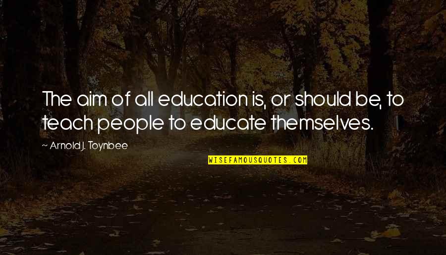 Toynbee's Quotes By Arnold J. Toynbee: The aim of all education is, or should