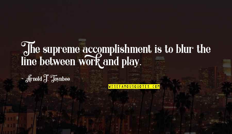 Toynbee's Quotes By Arnold J. Toynbee: The supreme accomplishment is to blur the line