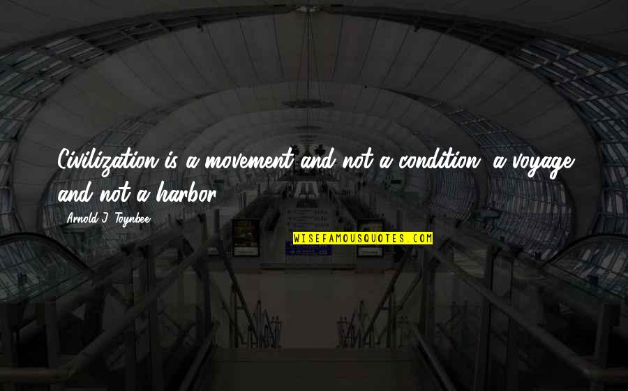Toynbee's Quotes By Arnold J. Toynbee: Civilization is a movement and not a condition,