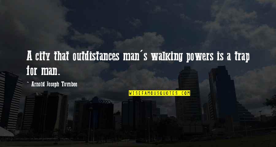 Toynbee's Quotes By Arnold Joseph Toynbee: A city that outdistances man's walking powers is