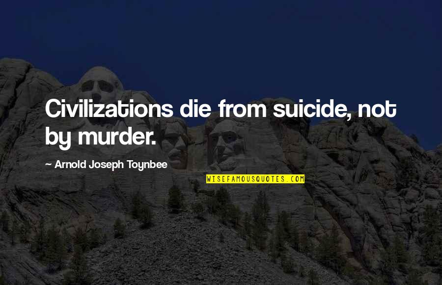 Toynbee's Quotes By Arnold Joseph Toynbee: Civilizations die from suicide, not by murder.