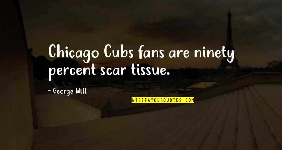 Toynbees Stages Quotes By George Will: Chicago Cubs fans are ninety percent scar tissue. Toynbees Stages Quotes By George Will: Chicago Cubs fans are ninety percent scar tissue.