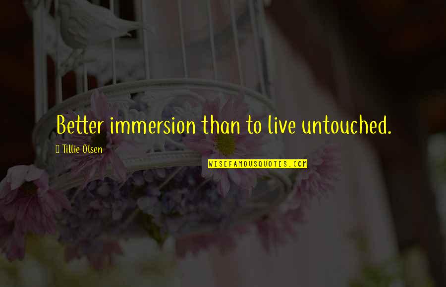 Toynton Funeral Homes Quotes By Tillie Olsen: Better immersion than to live untouched.