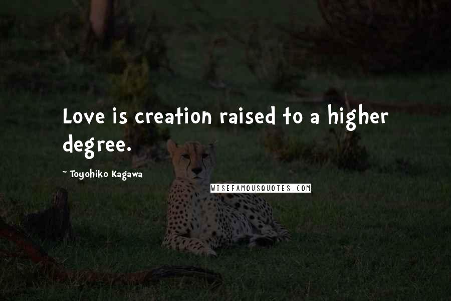 Toyohiko Kagawa quotes: Love is creation raised to a higher degree.