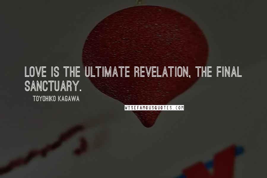 Toyohiko Kagawa quotes: Love is the ultimate revelation, the final sanctuary.