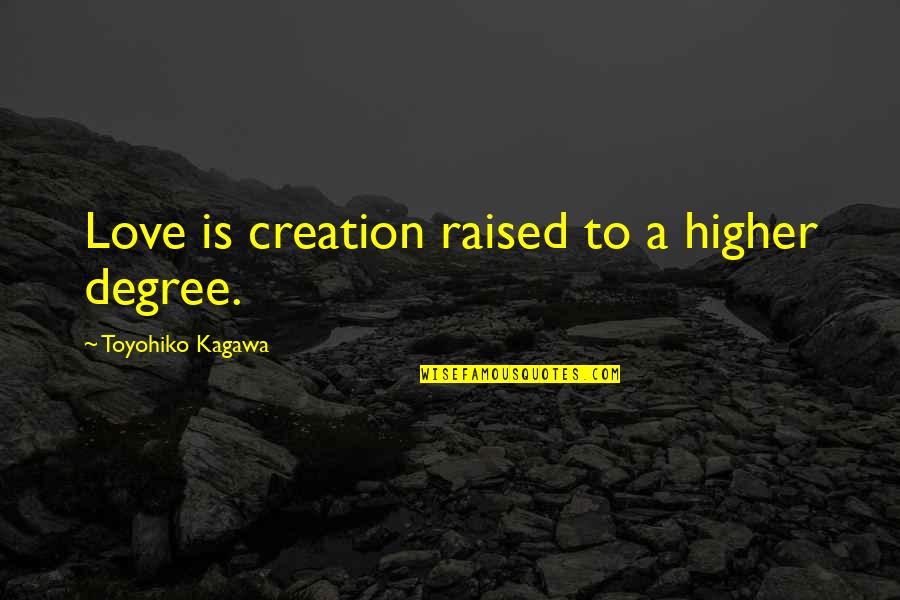 Toyohiko Kagawa Quotes By Toyohiko Kagawa: Love is creation raised to a higher degree.
