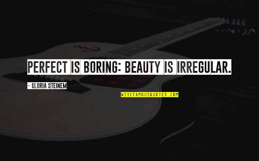 Toyoji Quotes By Gloria Steinem: Perfect is boring: Beauty is irregular.