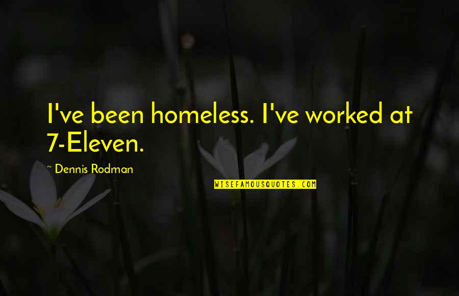 Toyokawa Naval Arsenal Sword Quotes By Dennis Rodman: I've been homeless. I've worked at 7-Eleven. Toyokawa Naval Arsenal Sword Quotes By Dennis Rodman: I've been homeless. I've worked at 7-Eleven.