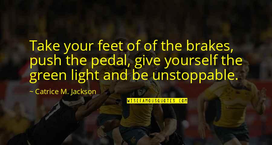Toyomoto Tires Quotes By Catrice M. Jackson: Take your feet of of the brakes, push Toyomoto Tires Quotes By Catrice M. Jackson: Take your feet of of the brakes, push