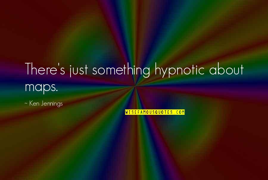 Toyonosuke Saito Quotes By Ken Jennings: There's just something hypnotic about maps. Toyonosuke Saito Quotes By Ken Jennings: There's just something hypnotic about maps.