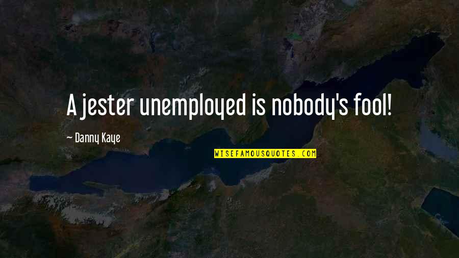 Toyota Lean Quotes By Danny Kaye: A jester unemployed is nobody's fool!