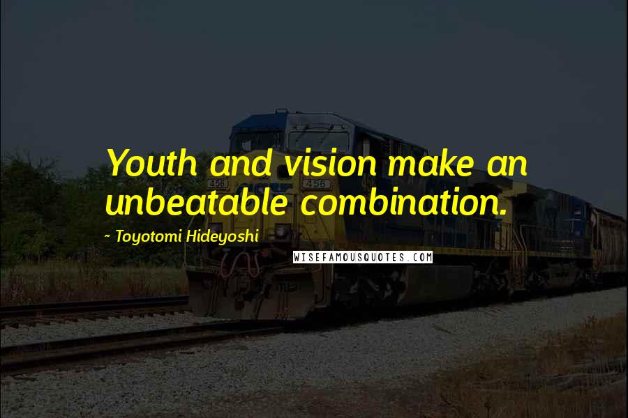 Toyotomi Hideyoshi quotes: Youth and vision make an unbeatable combination.
