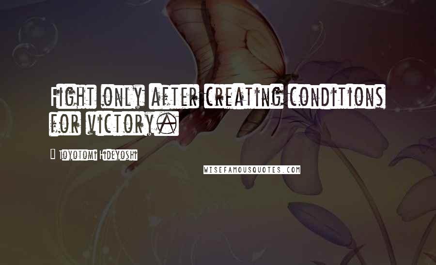 Toyotomi Hideyoshi quotes: Fight only after creating conditions for victory.