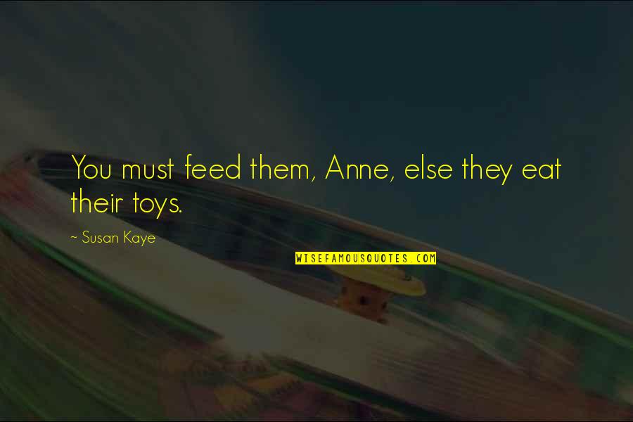 Toys And Children Quotes By Susan Kaye: You must feed them, Anne, else they eat