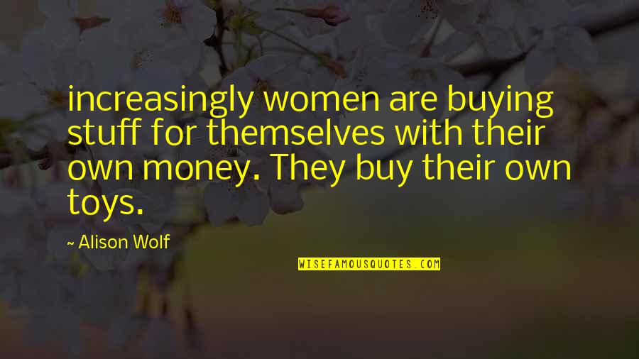 Toys Quotes By Alison Wolf: increasingly women are buying stuff for themselves with