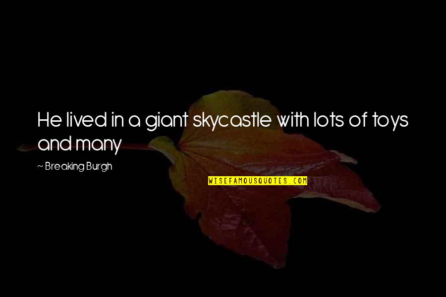 Toys Quotes By Breaking Burgh: He lived in a giant skycastle with lots
