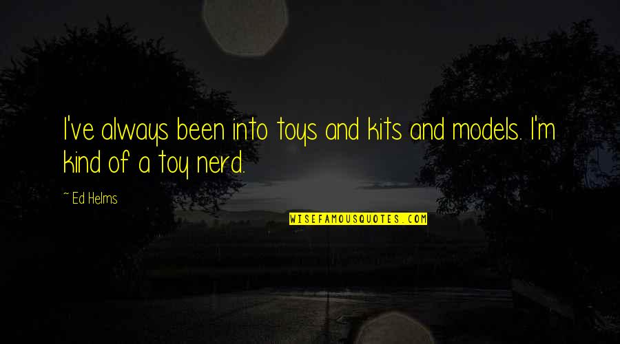 Toys Quotes By Ed Helms: I've always been into toys and kits and