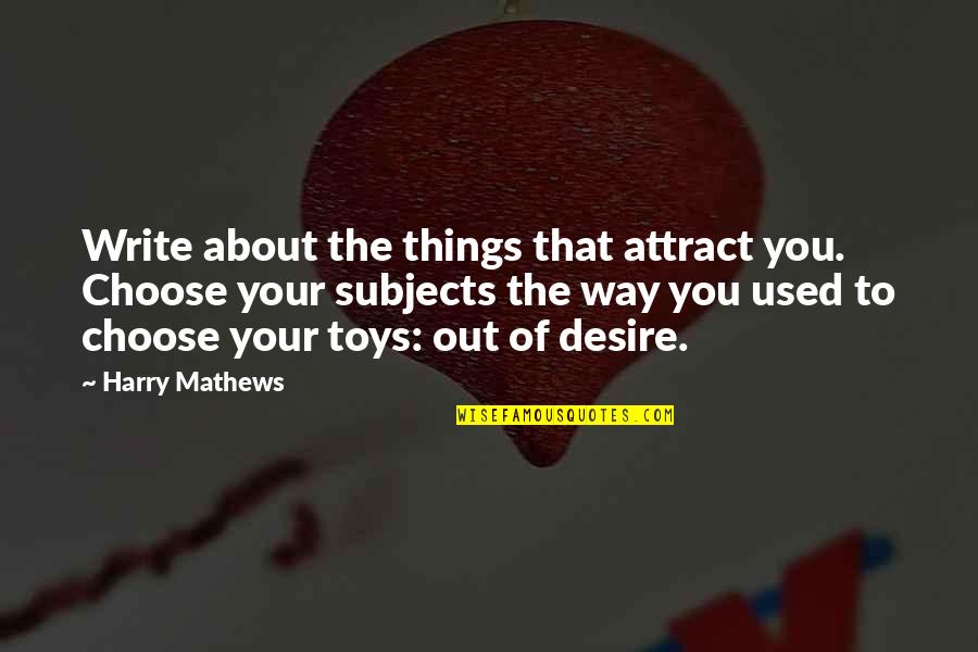 Toys Quotes By Harry Mathews: Write about the things that attract you. Choose