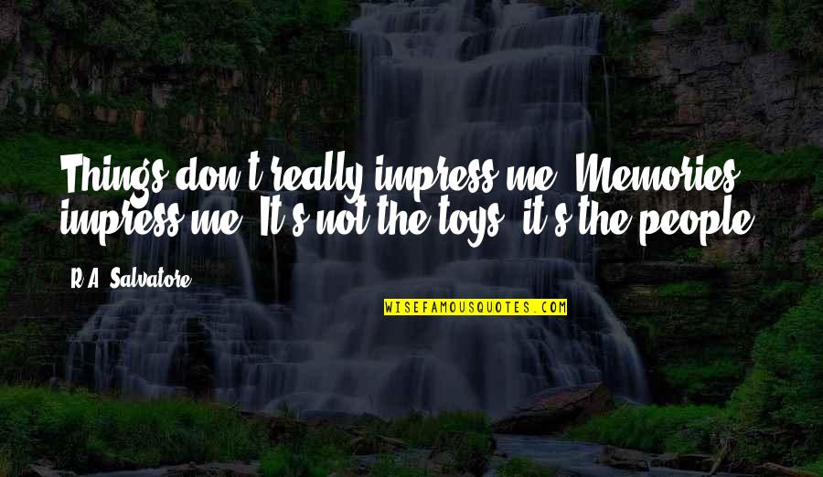 Toys Quotes By R.A. Salvatore: Things don't really impress me. Memories impress me.