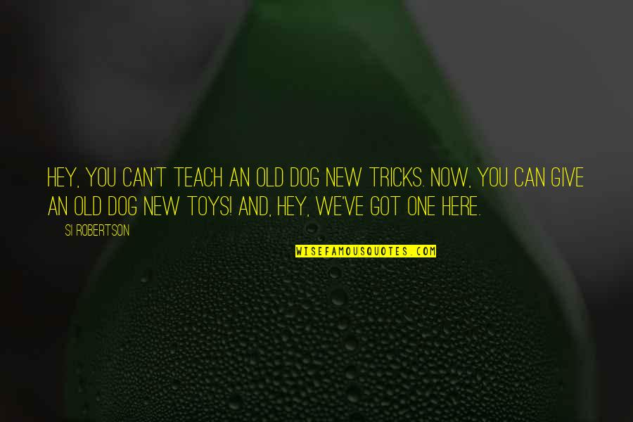 Toys Quotes By Si Robertson: Hey, you can't teach an old dog new