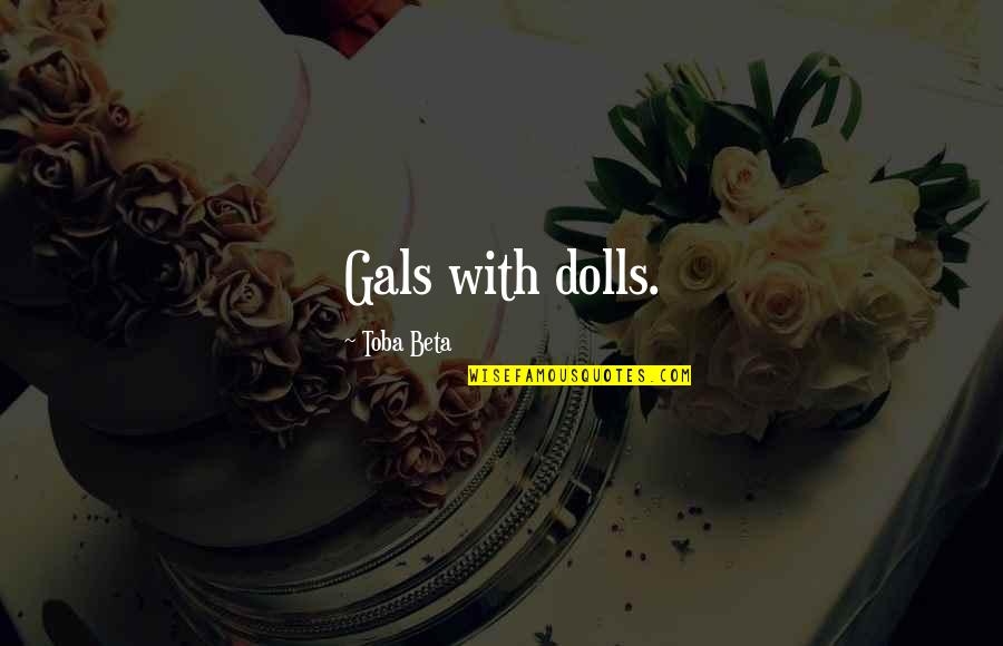 Toys Quotes By Toba Beta: Gals with dolls.