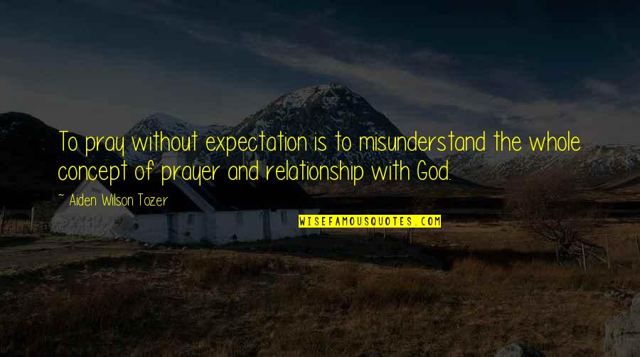 Tozer Prayer Quotes By Aiden Wilson Tozer: To pray without expectation is to misunderstand the
