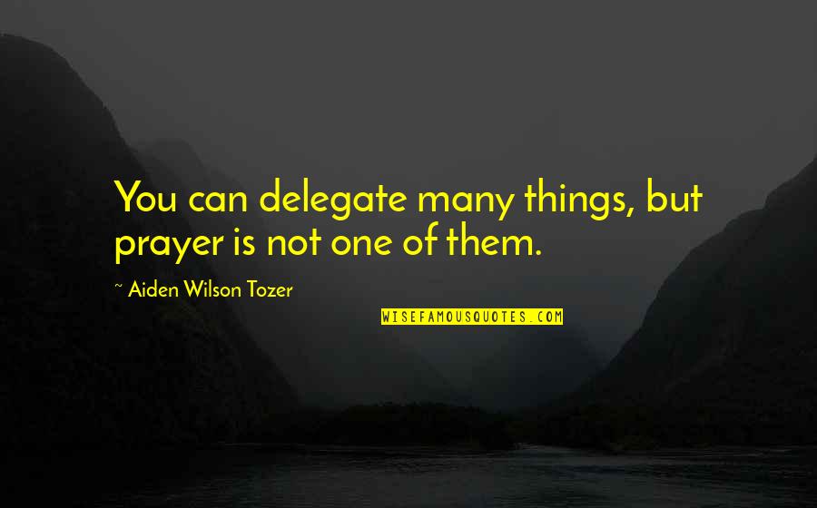 Tozer Prayer Quotes By Aiden Wilson Tozer: You can delegate many things, but prayer is