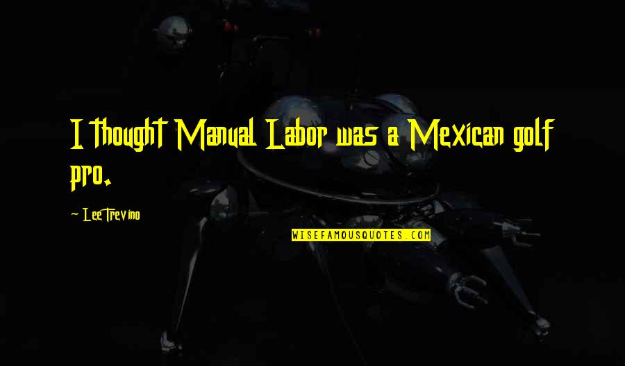 Tozer3 Quotes By Lee Trevino: I thought Manual Labor was a Mexican golf
