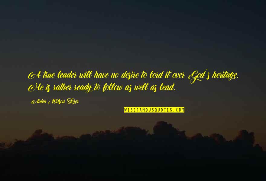 Tozer's Quotes By Aiden Wilson Tozer: A true leader will have no desire to