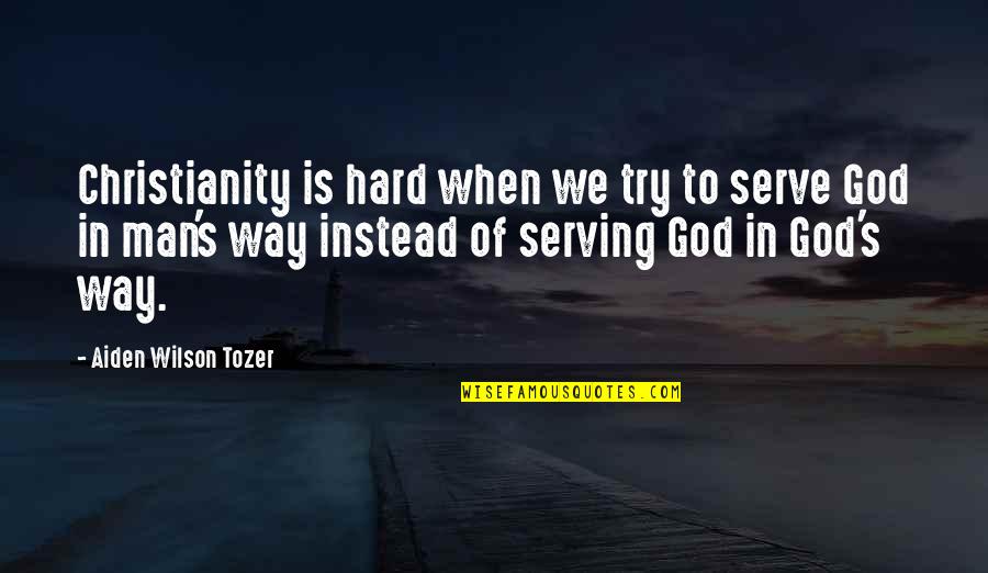 Tozer's Quotes By Aiden Wilson Tozer: Christianity is hard when we try to serve