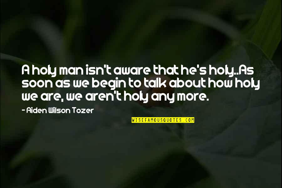 Tozer's Quotes By Aiden Wilson Tozer: A holy man isn't aware that he's holy..As